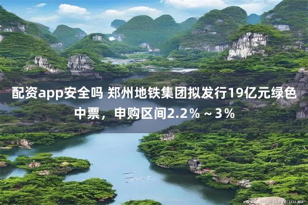 配资app安全吗 郑州地铁集团拟发行19亿元绿色中票，申购区间2.2％～3％
