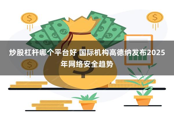 炒股杠杆哪个平台好 国际机构高德纳发布2025年网络安全趋势