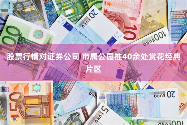 股票行情对证券公司 市属公园推40余处赏花经典片区