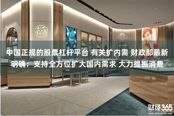 中国正规的股票杠杆平台 有关扩内需 财政部最新明确：支持全方位扩大国内需求 大力提振消费