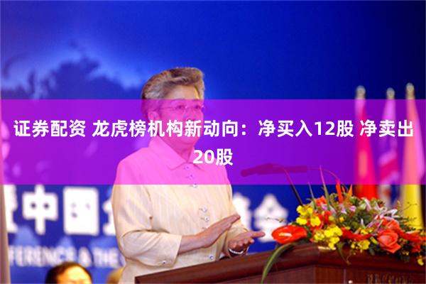 证券配资 龙虎榜机构新动向：净买入12股 净卖出20股