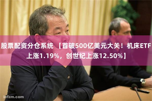 股票配资分仓系统 【首破500亿美元大关！机床ETF上涨1.19%，创世纪上涨12.50%】
