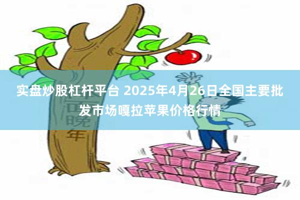 实盘炒股杠杆平台 2025年4月26日全国主要批发市场嘎拉苹果价格行情