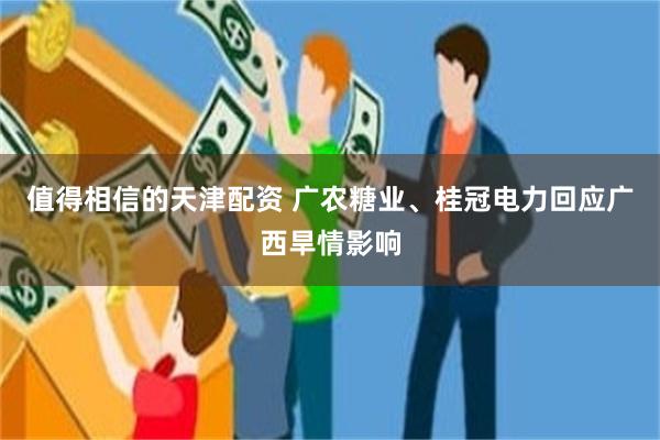 值得相信的天津配资 广农糖业、桂冠电力回应广西旱情影响