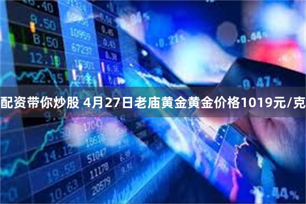 配资带你炒股 4月27日老庙黄金黄金价格1019元/克