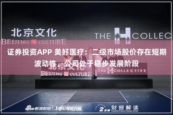 证券投资APP 美好医疗：二级市场股价存在短期波动性，公司处于稳步发展阶段
