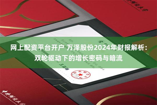 网上配资平台开户 万泽股份2024年财报解析：双轮驱动下的增长密码与暗流