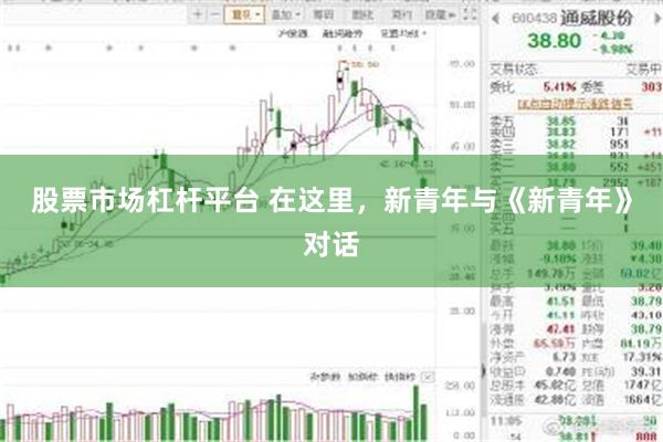 股票市场杠杆平台 在这里，新青年与《新青年》对话