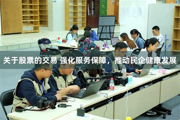 关于股票的交易 强化服务保障，推动民企健康发展