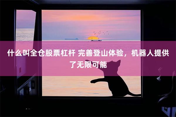 什么叫全仓股票杠杆 完善登山体验，机器人提供了无限可能