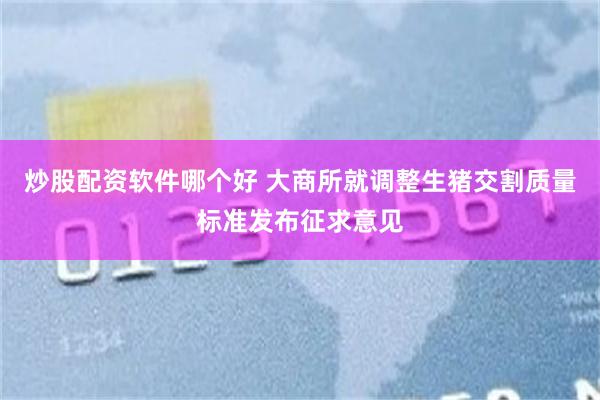 炒股配资软件哪个好 大商所就调整生猪交割质量标准发布征求意见