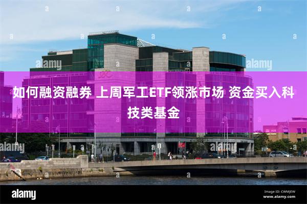 如何融资融券 上周军工ETF领涨市场 资金买入科技类基金