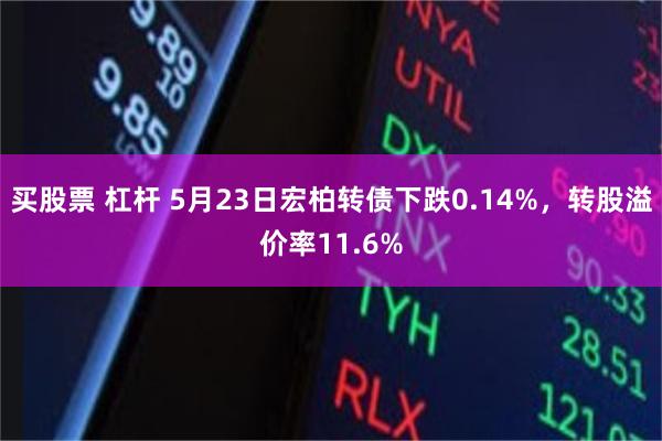 买股票 杠杆 5月23日宏柏转债下跌0.14%，转股溢价率11.6%