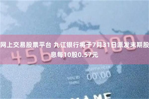 网上交易股票平台 九江银行将于7月31日派发末期股息每10股0.57元
