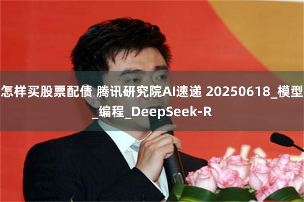 怎样买股票配债 腾讯研究院AI速递 20250618_模型_编程_DeepSeek-R